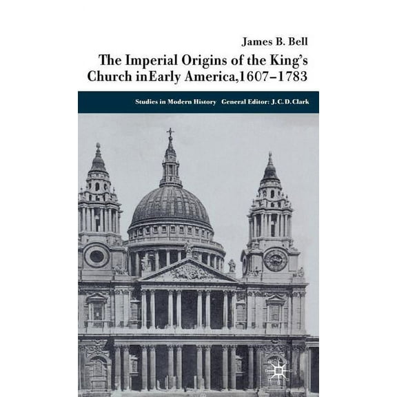 Studies in Modern History The Imperial Origins of the King's Church in Early America, 1607-1783, (Hardcover)