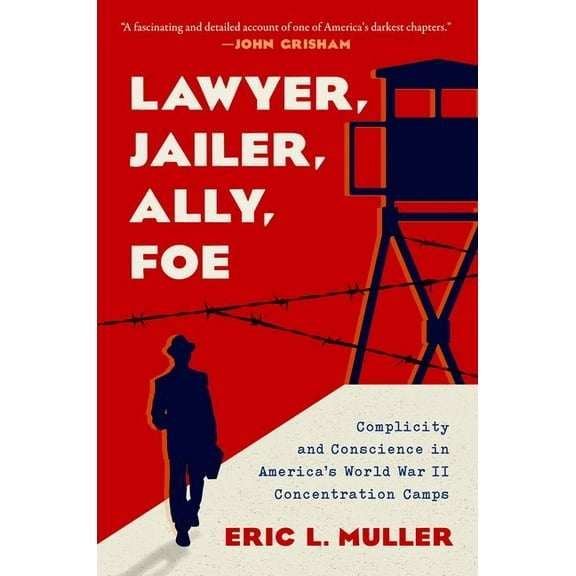Lawyer, Jailer, Ally, Foe: Complicity and Conscience in America's World War II Concentration Camps, (Hardcover)