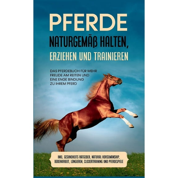 Pferde naturgemÃ¤Ã halten, erziehen und trainieren: Das Pferdebuch fÃ¼r mehr Freude am Reiten und eine enge Bindung zu Ihr, (Paperback)