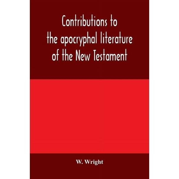 Contributions to the apocryphal literature of the New Testament, collected and edited from Syriac manuscripts in the Bri, (Paperback)