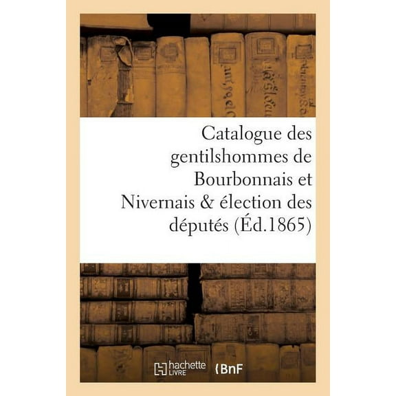 Histoire: Catalogue Des Gentilshommes de Bourbonnais Et Nivernais & Élection Des Députés (Paperback)