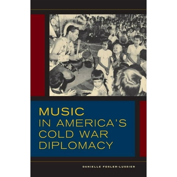 California Studies in 20th-Century Music Music in America's Cold War Diplomacy: Volume 18, Book 18, (Hardcover)