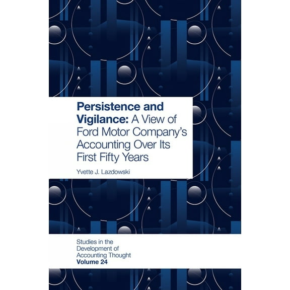 Studies in the Development of Accounting Persistence and Vigilance: A View of Ford Motor Company's Accounting Over Its First Fifty Years, Book 24, (Hardcover)