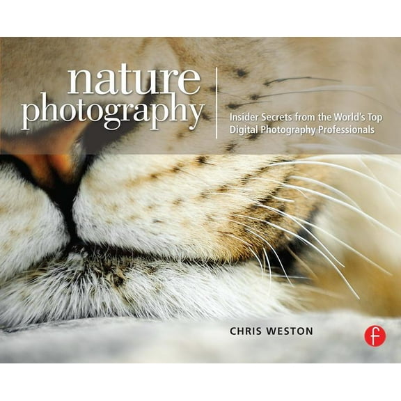 Nature Photography: Insider Secrets from the World's Top Digital Photography Professionals, (Paperback)