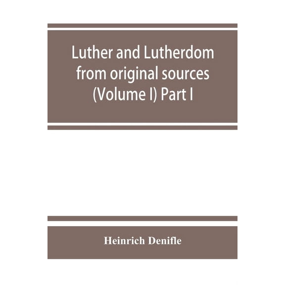 Luther and Lutherdom, from original sources (Volume I) Part I., (Paperback)