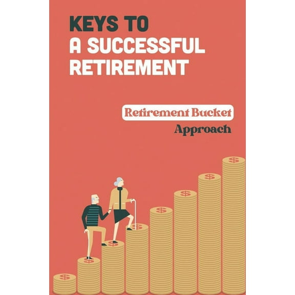 Keys To A Successful Retirement : Retirement Bucket Approach: Retirement Planning (Paperback)