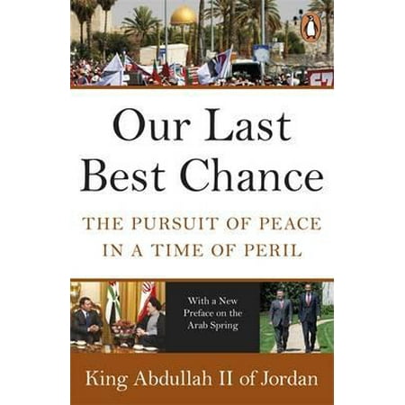 Our Last Best Chance : The Pursuit of Peace in a Time of Peril. King Abdullah
