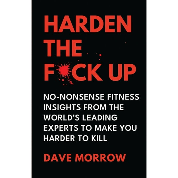 Harden the F*ck Up: No-Nonsense Fitness insights from the World's Leading Experts to make you Harder to Kill, (Paperback)