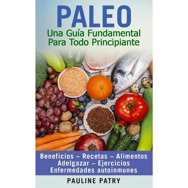 Paleo : Una Guía Fundamental Para Todo Principiante: Dieta Paleo -  Beneficios - Recetas - Alimentos - Adelgazar - Ejercicios - Enfermedades  Autoinmunes (Paperback) 