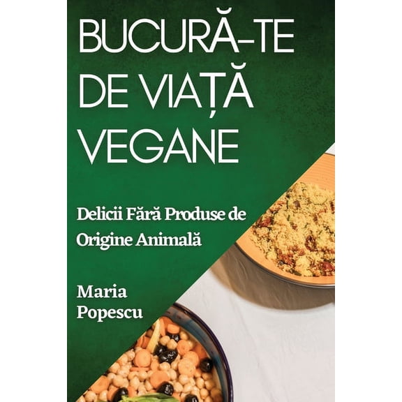 Bucură-te de Viață Vegane: Delicii Fără Produse de Origine Animală, (Paperback)