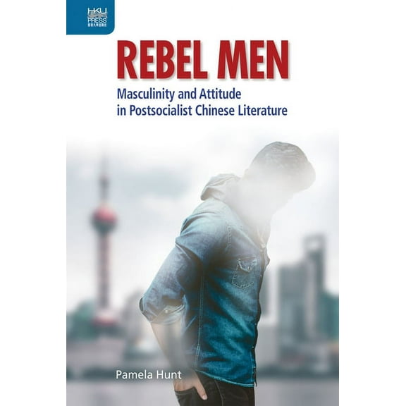 Transnational Asian Masculinities Rebel Men: Masculinity and Attitude in Postsocialist Chinese Literature, (Hardcover)