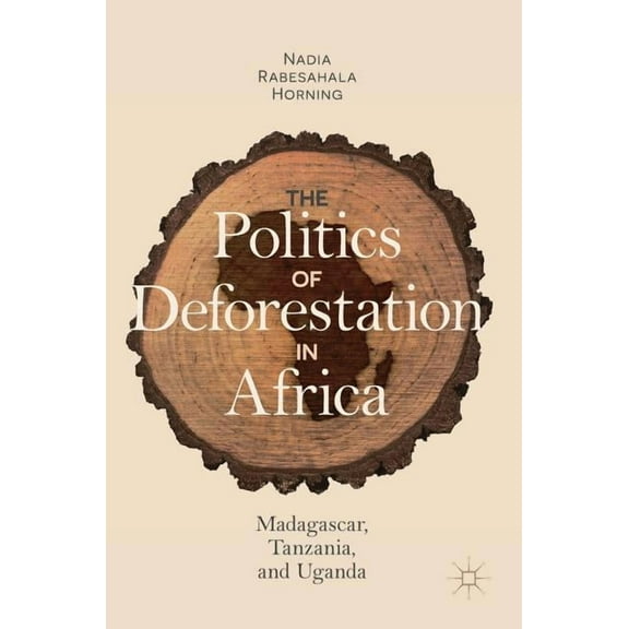 The Politics of Deforestation in Africa: Madagascar, Tanzania, and Uganda, (Hardcover)
