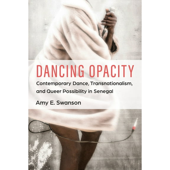Dancing Opacity: Contemporary Dance, Transnationalism, and Queer Possibility in Senegal, (Paperback)
