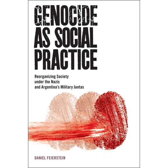 Genocide, Political Violence, Human Righ Genocide as Social Practice: Reorganizing Society Under the Nazis and Argentina's Military Juntas, (Hardcover)