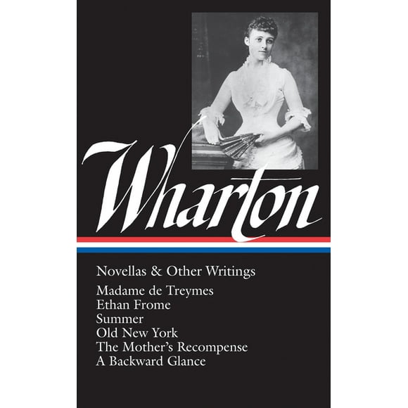 Edith Wharton : Novellas and Other Writings/Madame De Treymes, Ethan Frome, Summer, Old Newyork, the Mother's Recompense, a Backward Glance