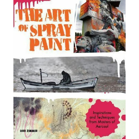 The Art of Spray Paint: Inspirations and Techniques from Masters of Aerosol