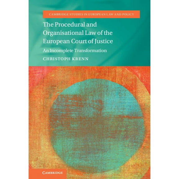 Cambridge Studies in European Law and Po The Procedural and Organisational Law of the European Court of Justice: An Incomplete Transformation, (Hardcover)