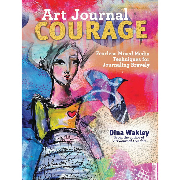 Art Journal Courage: Fearless Mixed Media Techniques for Journaling Bravely  -- Dina Wakley 