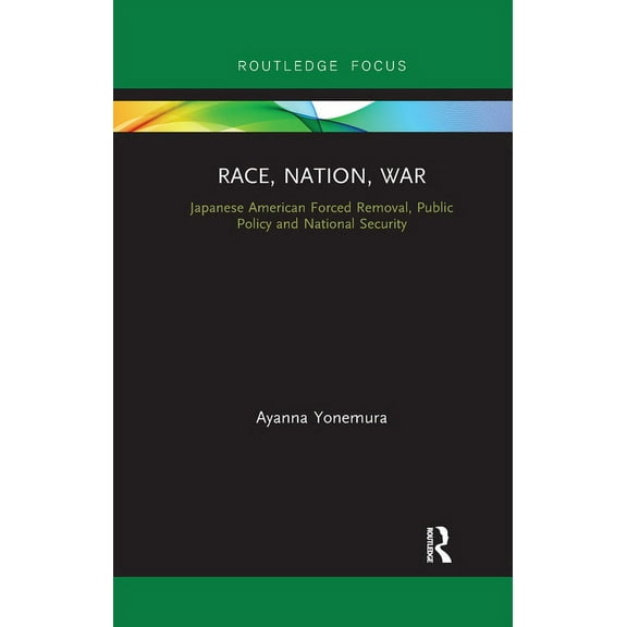 Race, Nation, War: Japanese American Forced Removal, Public Policy and National Security, (Paperback)
