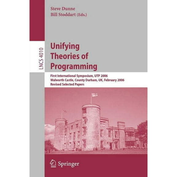 Unifying Theories of Programming: First International Symposium, Utp 2006, Walworth Castle, County Durham, Uk, February , (Paperback)