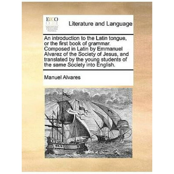 An Introduction to the Latin Tongue, or the First Book of Grammar. Composed in Latin by Emmanuel (Paperback) by Manuel Alvares