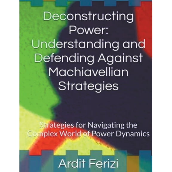 Deconstructing Power: Understanding and Defending Against Machiavellian Strategies: Strategies for Navigating the Comple, (Paperback)