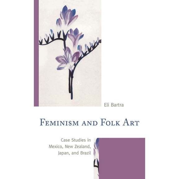 Feminism and Folk Art: Case Studies in Mexico, New Zealand, Japan, and Brazil, (Hardcover)