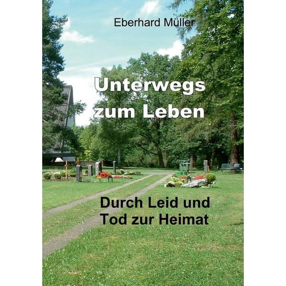 Unterwegs zum Leben: Durch Leid und Tod zur Heimat, (Paperback)