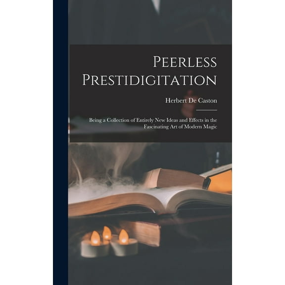 Peerless Prestidigitation : Being a Collection of Entirely new Ideas and Effects in the Fascinating art of Modern Magic (Hardcover)