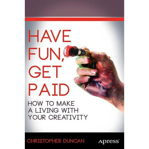 Have Fun, Get Paid: How to Make a Living with Your Creativity, (Paperback)