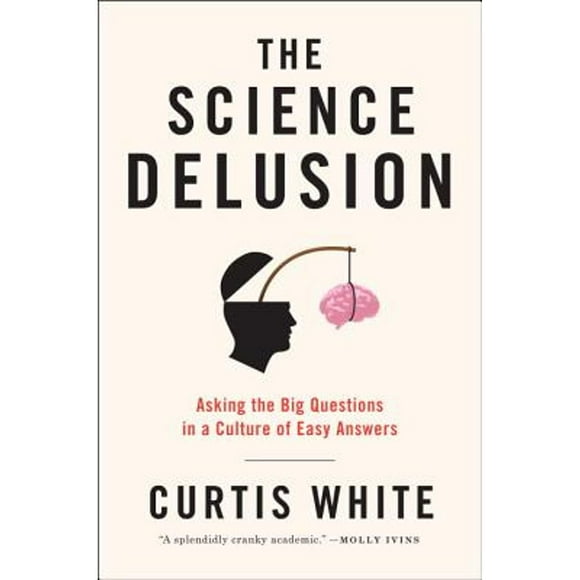 Pre-Owned The Science Delusion: Asking the Big Questions in a Culture of Easy Answers (Hardcover 9781612192000) by Curtis White