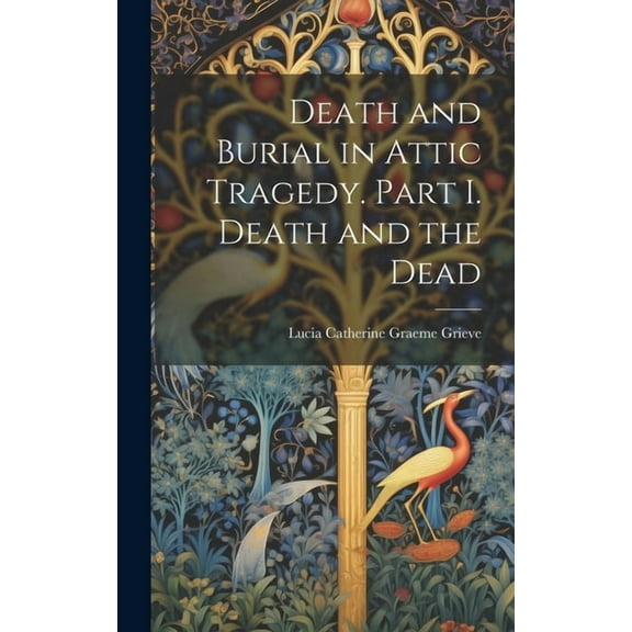Death and Burial in Attic Tragedy. Part I. Death and the Dead (Hardcover)