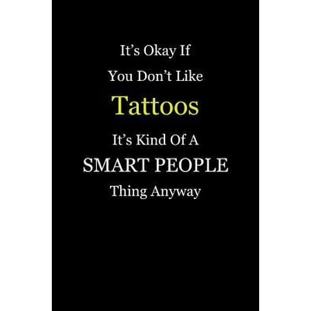 It's Okay If You Don't Like Tattoos It's Kind of a Smart People Thing Anyway: Blank Lined Notebook Journal