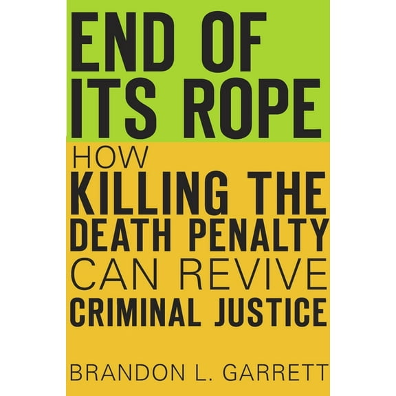End of Its Rope: How Killing the Death Penalty Can Revive Criminal Justice, (Hardcover)