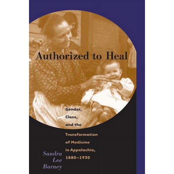 Authorized to Heal: Gender, Class & the Transformation of Medicine Appalachia, 1880 -1930, (Paperback)