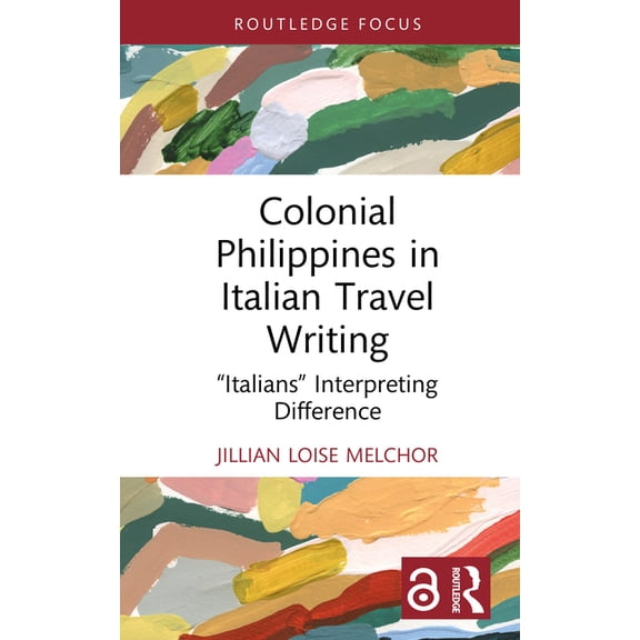 Routledge Focus on Literature Colonial Philippines in Italian Travel Writing: "Italians" Interpreting Difference, (Hardcover)