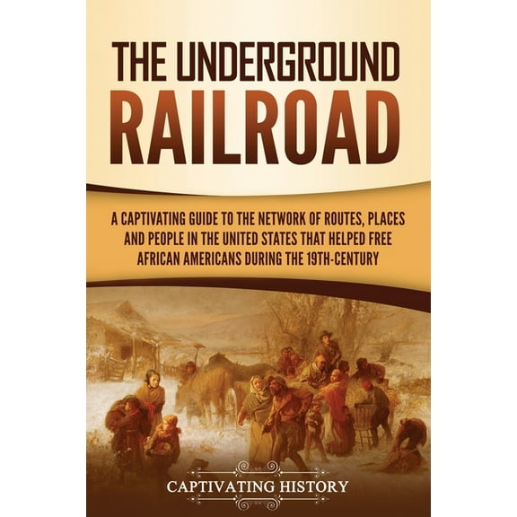 The Underground Railroad: A Captivating Guide to the Network of Routes, Places, and People in the United States That Hel, (Paperback)