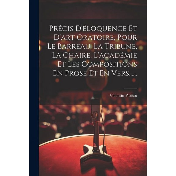 Précis D'éloquence Et D'art Oratoire, Pour Le Barreau, La Tribune, La Chaire, L'académie Et Les Compositions En Prose Et En Vers...... (Paperback)