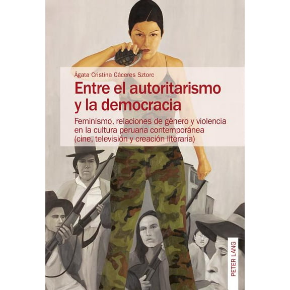 Entre el autoritarismo y la democracia: Feminismo, relaciones de género y violencia en la cultura peruana contemporánea (cine, televisión y creación literaria) (Paperback)