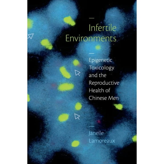 Critical Global Health: Evidence, Effica Infertile Environments: Epigenetic Toxicology and the Reproductive Health of Chinese Men, (Hardcover)