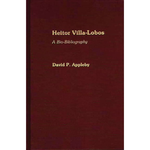 Bio-Bibliographies in Music Heitor Villa-Lobos: A Bio-Bibliography, Book 9, (Hardcover)