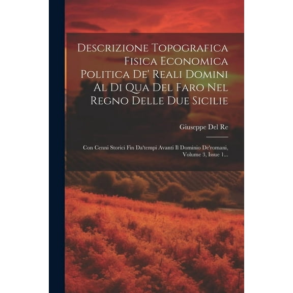 Descrizione Topografica Fisica Economica Politica De' Reali Domini Al Di Qua Del Faro Nel Regno Delle Due Sicilie: Con C, (Paperback)