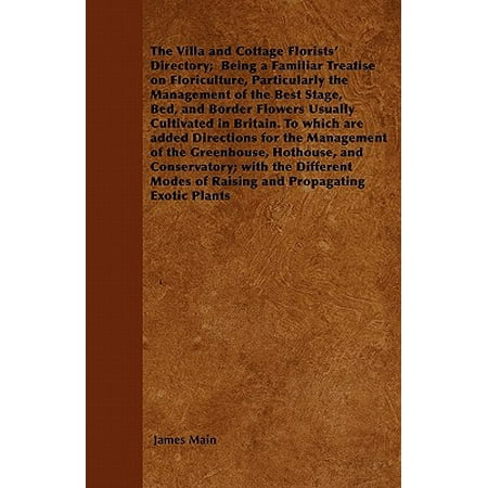 The Villa and Cottage Florists' Directory; Being a Familiar Treatise on Floriculture, Particularly the Management of the Best Stage, Bed, and Border Flowers Usually Cultivated in Britain. to Which Are Added Directions for the Management of the