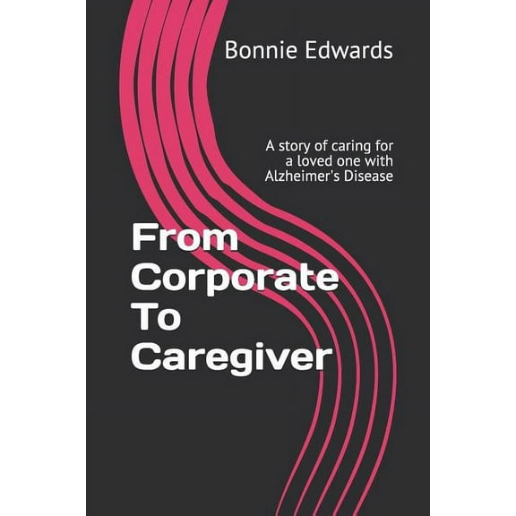 From Corporate To Caregiver: A story of caring for a loved one with Alzheimer's Disease, (Paperback)