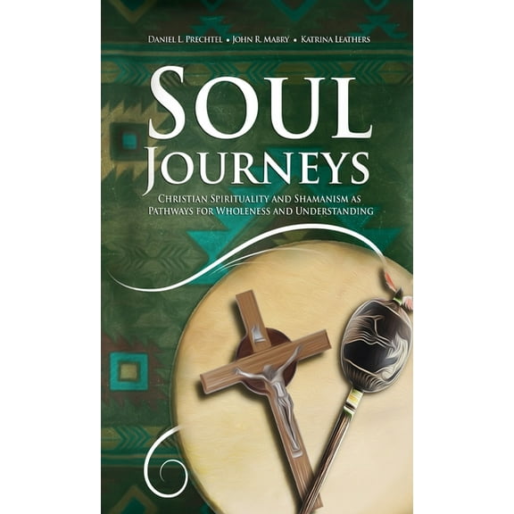 Soul Journeys: Christian Spirituality and Shamanism as Pathways for Wholeness and Understanding (Hardcover)