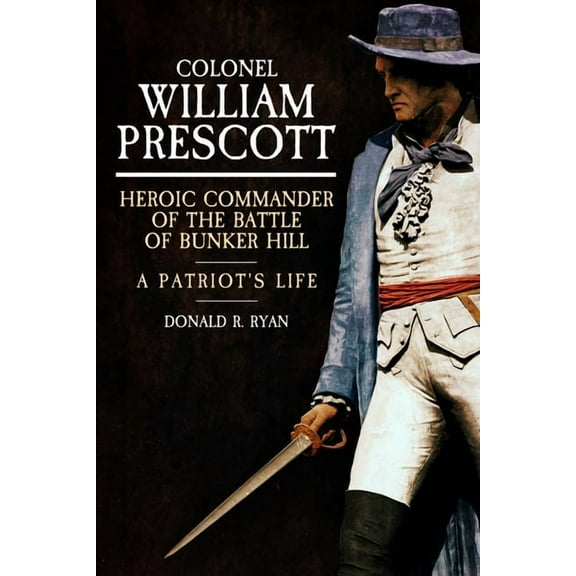 Colonel William Prescott: Heroic Commander of the Battle of Bunker Hill, (Hardcover)