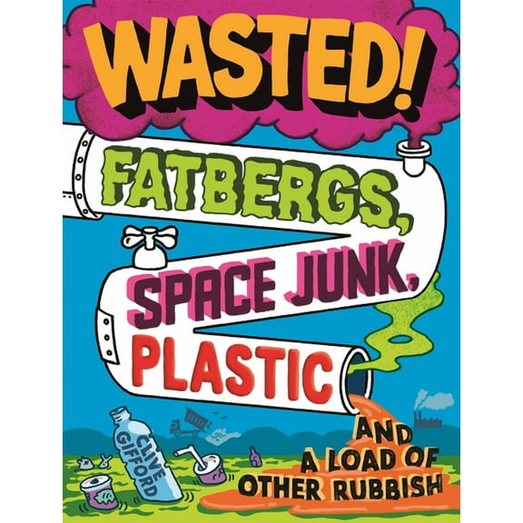 Wasted: Fatbergs, Space Junk, Plastic and a Load of Other Rubbish, (Paperback)