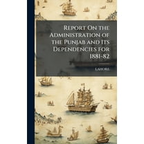 Report On the Administration of the Punjab and Its Dependencies for 1881-82, (Hardcover)