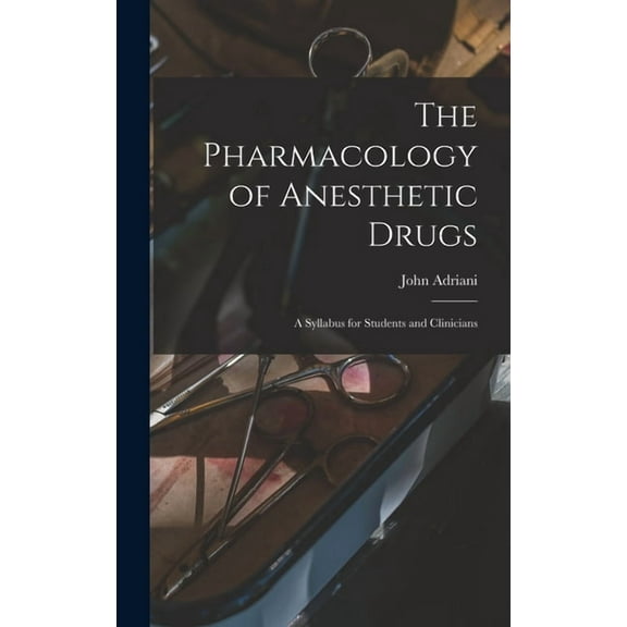 The Pharmacology of Anesthetic Drugs; a Syllabus for Students and Clinicians, (Hardcover)