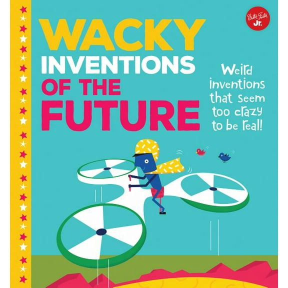 Wacky Things Wacky Inventions of the Future: Weird Inventions That Seem Too Crazy to Be Real!, (Hardcover)